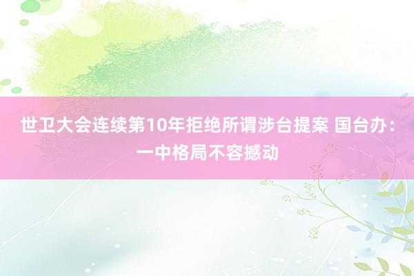 世卫大会连续第10年拒绝所谓涉台提案 国台办:一中格局不容撼动