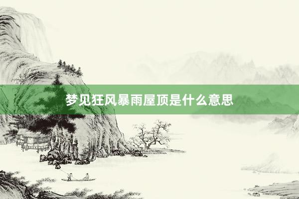 梦见狂风暴雨屋顶是什么意思