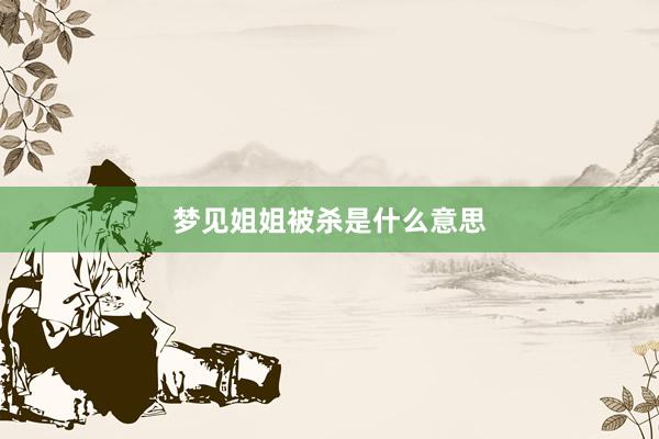 梦见姐姐被杀是什么意思