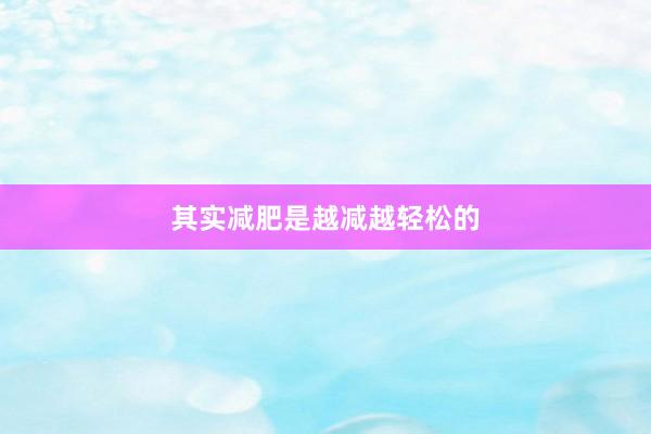 其实减肥是越减越轻松的