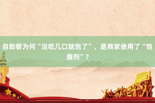 自助餐为何“没吃几口就饱了”，是商家使用了“饱腹剂”？