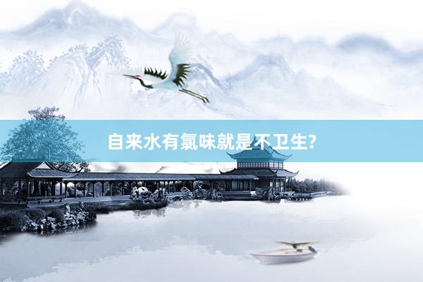 自来水有氯味就是不卫生?