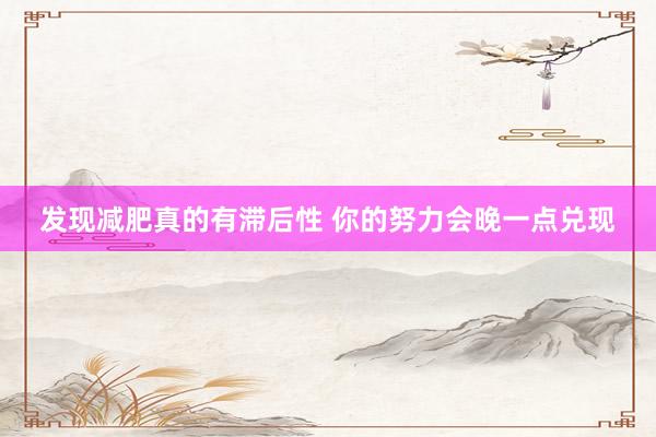 发现减肥真的有滞后性 你的努力会晚一点兑现