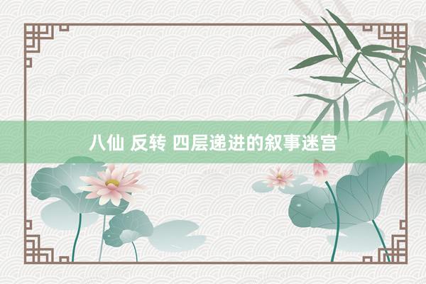 八仙 反转 四层递进的叙事迷宫