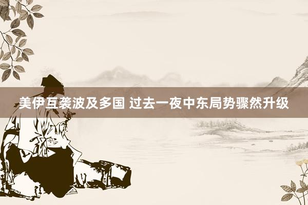 美伊互袭波及多国 过去一夜中东局势骤然升级