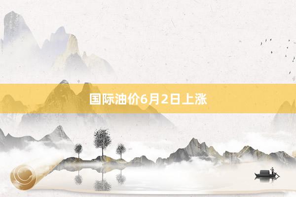 国际油价6月2日上涨