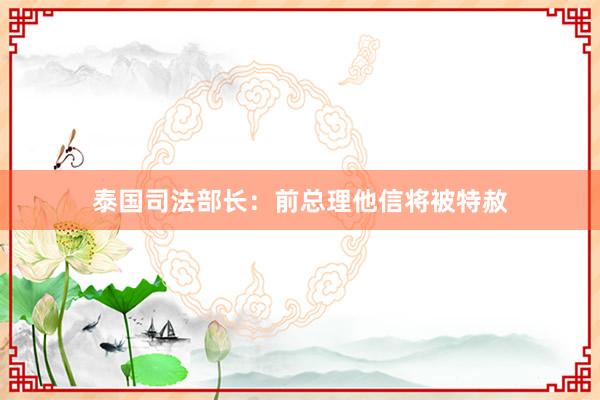 泰国司法部长：前总理他信将被特赦