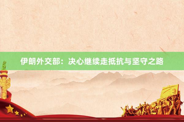 伊朗外交部：决心继续走抵抗与坚守之路