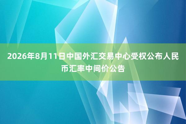 2026年8月11日中国外汇交易中心受权公布人民币汇率中间价公告