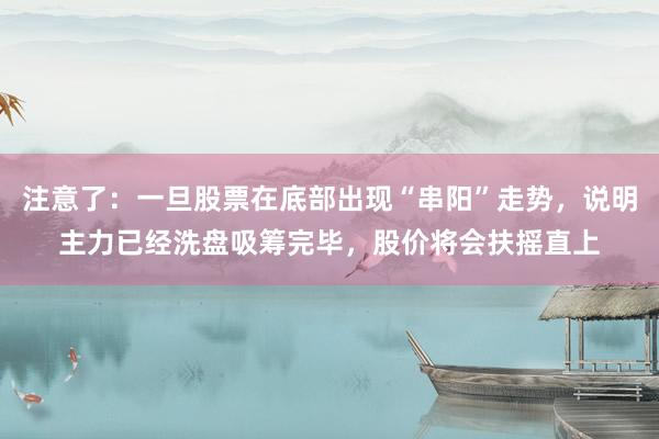 注意了：一旦股票在底部出现“串阳”走势，说明主力已经洗盘吸筹完毕，股价将会扶摇直上
