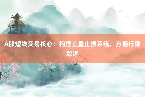 A股短线交易核心:构建止盈止损系统,方能行稳致远