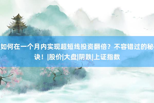 如何在一个月内实现超短线投资翻倍？不容错过的秘诀！|股价|大盘|阴跌|上证指数