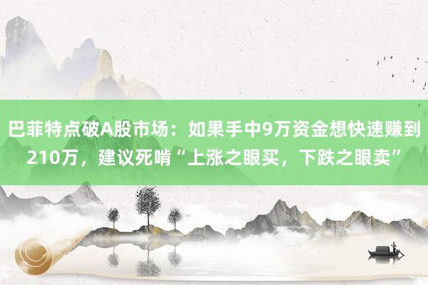 巴菲特点破A股市场：如果手中9万资金想快速赚到210万，建议死啃“上涨之眼买，下跌之眼卖”