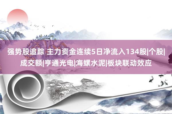强势股追踪 主力资金连续5日净流入134股|个股|成交额|亨通光电|海螺水泥|板块联动效应