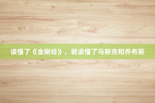 读懂了《金刚经》，就读懂了马斯克和乔布斯
