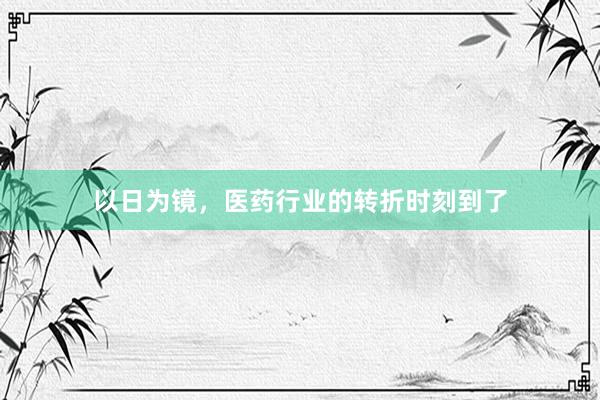 以日为镜，医药行业的转折时刻到了