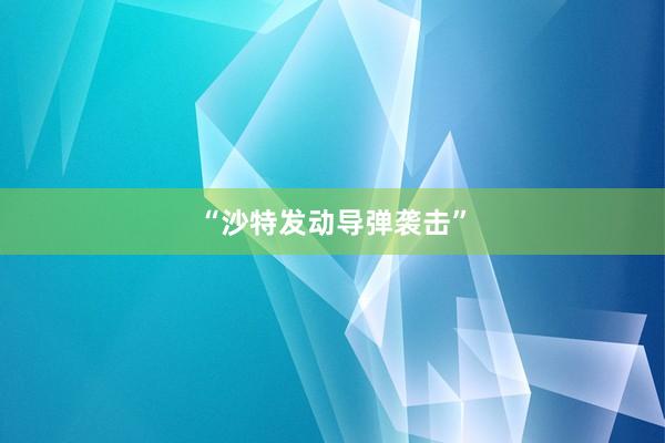 “沙特发动导弹袭击”