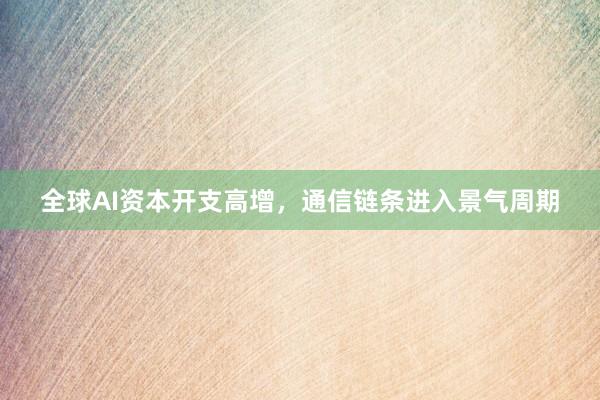 全球AI资本开支高增，通信链条进入景气周期
