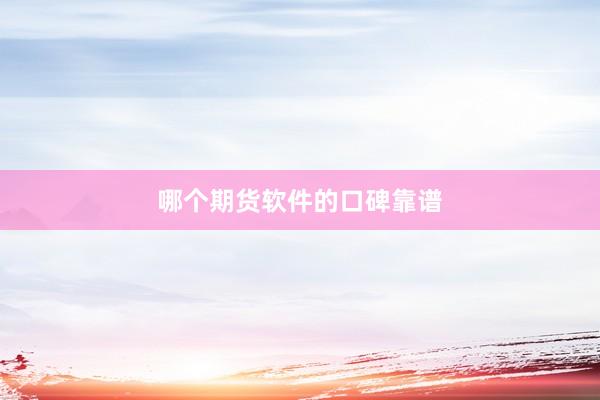 哪个期货软件的口碑靠谱