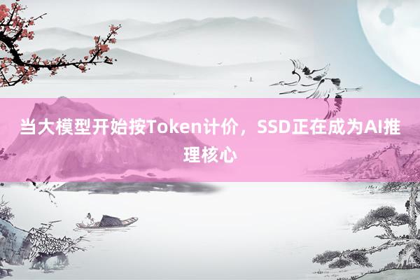 当大模型开始按Token计价，SSD正在成为AI推理核心