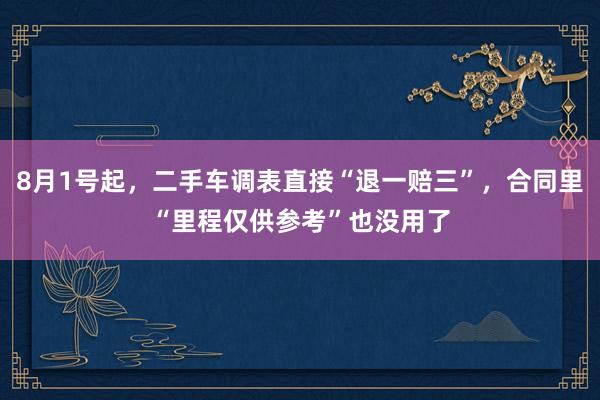 8月1号起，二手车调表直接“退一赔三”，合同里“里程仅供参考”也没用了