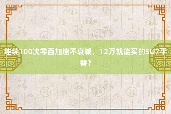 连续100次零百加速不衰减，12万就能买的SU7平替？