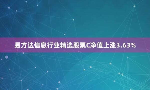 易方达信息行业精选股票C净值上涨3.63%