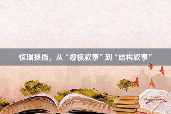 恒瑞换挡，从“规模叙事”到“结构叙事”