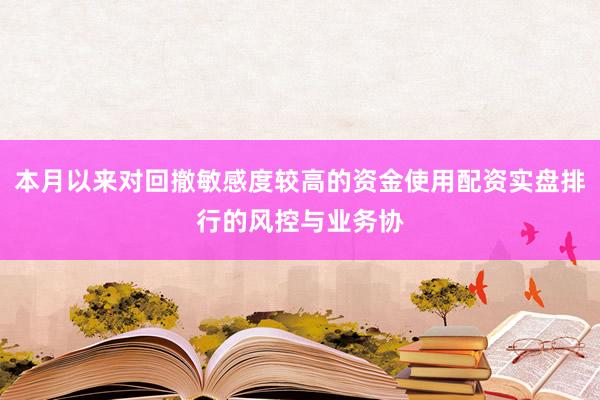 本月以来对回撤敏感度较高的资金使用配资实盘排行的风控与业务协