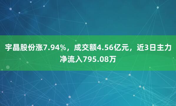 宇晶股份涨7.94%，成交额4.56亿元，近3日主力净流入795.08万