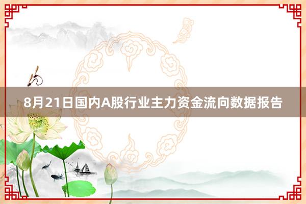 8月21日国内A股行业主力资金流向数据报告