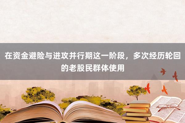 在资金避险与进攻并行期这一阶段，多次经历轮回的老股民群体使用