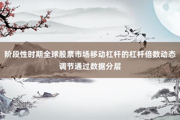 阶段性时期全球股票市场移动杠杆的杠杆倍数动态调节通过数据分层