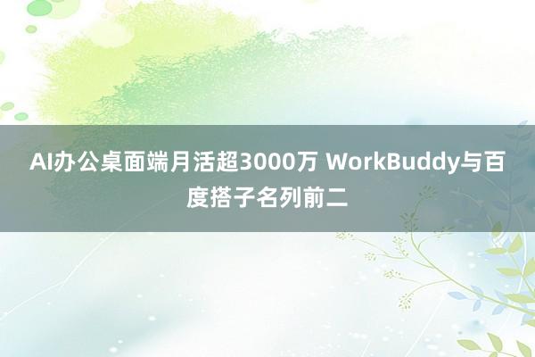 AI办公桌面端月活超3000万 WorkBuddy与百度搭子名列前二