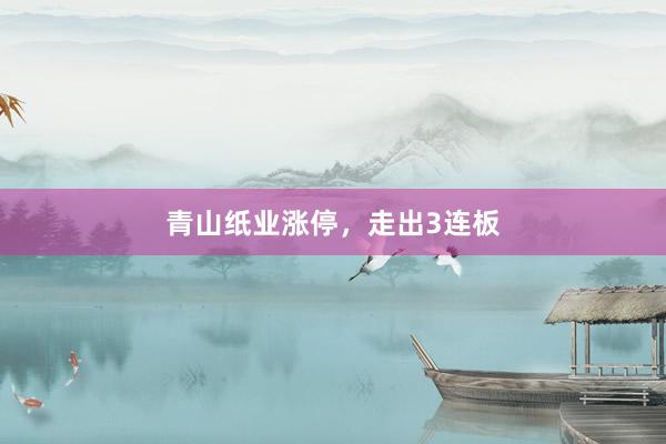 青山纸业涨停，走出3连板