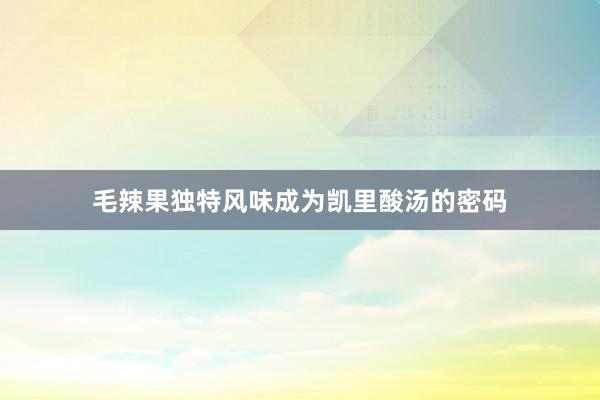 毛辣果独特风味成为凯里酸汤的密码