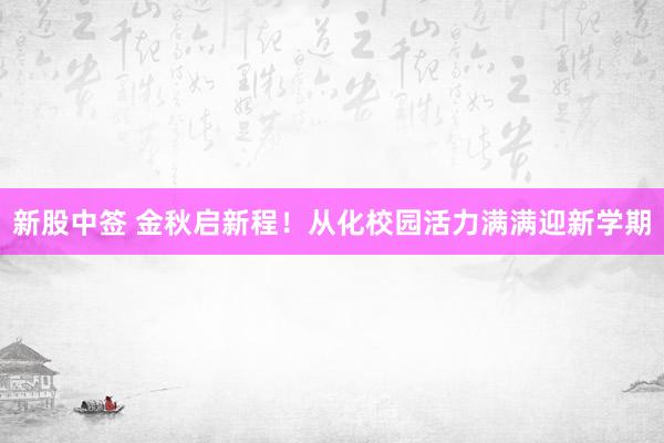 新股中签 金秋启新程！从化校园活力满满迎新学期