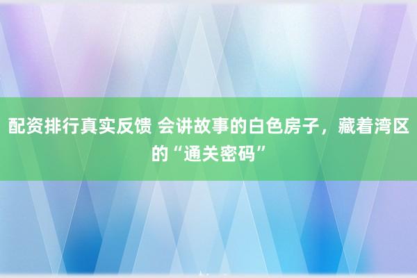 配资排行真实反馈 会讲故事的白色房子，藏着湾区的“通关密码”