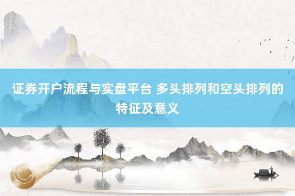证券开户流程与实盘平台 多头排列和空头排列的特征及意义