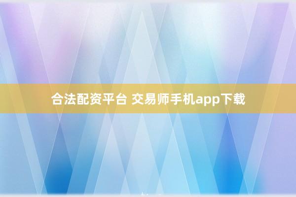 合法配资平台 交易师手机app下载