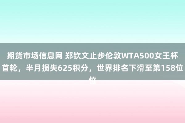 期货市场信息网 郑钦文止步伦敦WTA500女王杯首轮，半月损失625积分，世界排名下滑至第158位