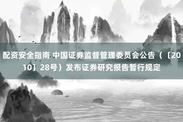 配资安全指南 中国证券监督管理委员会公告（〔2010〕28号）　　发布证券研究报告暂行规定