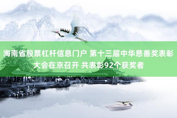 海南省股票杠杆信息门户 第十三届中华慈善奖表彰大会在京召开 共表彰92个获奖者