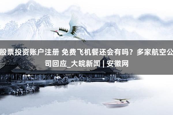 股票投资账户注册 免费飞机餐还会有吗？多家航空公司回应_大皖新闻 | 安徽网