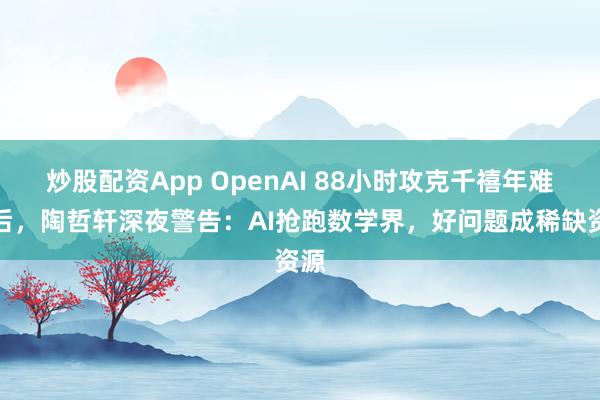 炒股配资App OpenAI 88小时攻克千禧年难题后，陶哲轩深夜警告：AI抢跑数学界，好问题成稀缺资源
