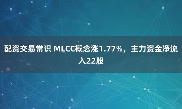 配资交易常识 MLCC概念涨1.77%，主力资金净流入22股