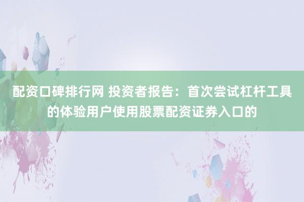 配资口碑排行网 投资者报告：首次尝试杠杆工具的体验用户使用股票配资证券入口的