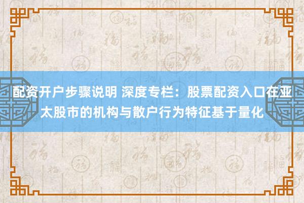 配资开户步骤说明 深度专栏：股票配资入口在亚太股市的机构与散户行为特征基于量化