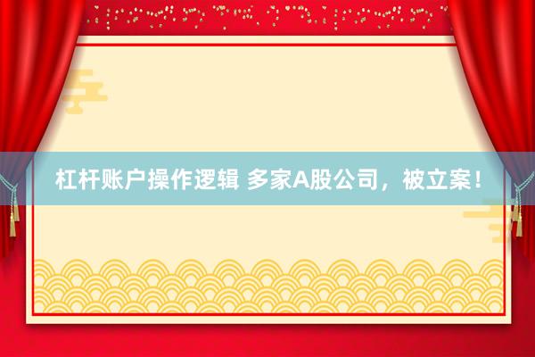 杠杆账户操作逻辑 多家A股公司，被立案！