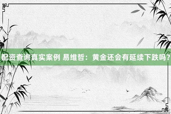 配资查询真实案例 易维哲：黄金还会有延续下跌吗？